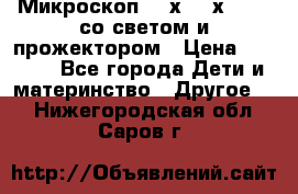 Микроскоп 100х-750х zoom, со светом и прожектором › Цена ­ 1 990 - Все города Дети и материнство » Другое   . Нижегородская обл.,Саров г.